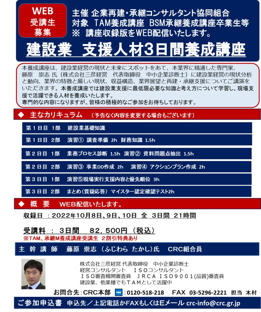 本養成講座は、 建設業経営 の現状と未来にスポットをあて、本業界に精通した専門家、藤原　崇志 氏（株式会社三彦経営　代表取締役　中小企業診断士）に建設業経営の現状分析と動向、業界の特徴と厳しい現状、収益構造、業界展望と再建・承継支援についてご講演をいただきます。本養成講座では建設業支援に最低限必要な知識と考え方について学習し、現場支援で活躍できる人材を養成いたします。
専門的な内容になりますが、皆様の積極的なご参加をお待ちしております。