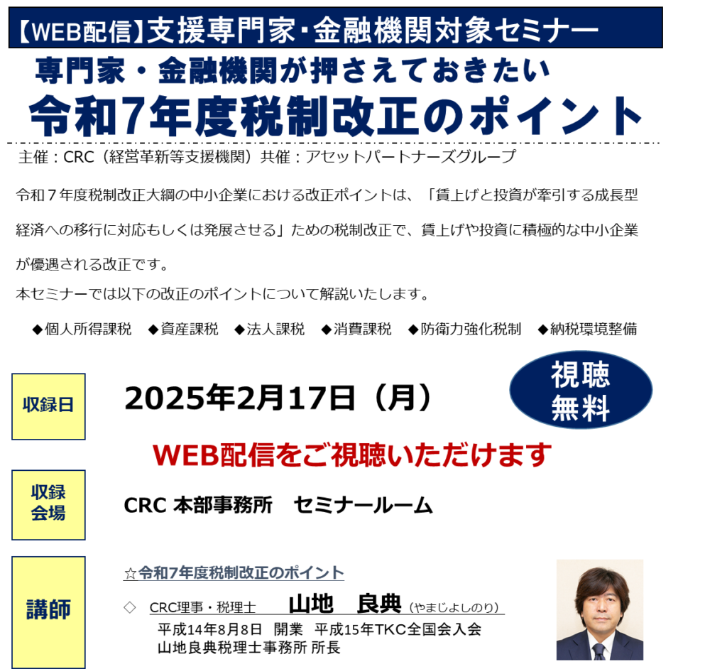 令和7年度税制改正 大綱の中小企業における改正ポイントは、「賃上げと投資が牽引する成長型経済への移行に対応もしくは発展させる」ための税制改正で、賃上げや投資に積極的な中小企業が優遇される改正です。本セミナーでは以下の改正のポイントについて解説いたします。
◆個人所得課税 ◆資産課税 ◆法人課税 ◆消費課税 ◆防衛力強化税制 ◆納税環境整備