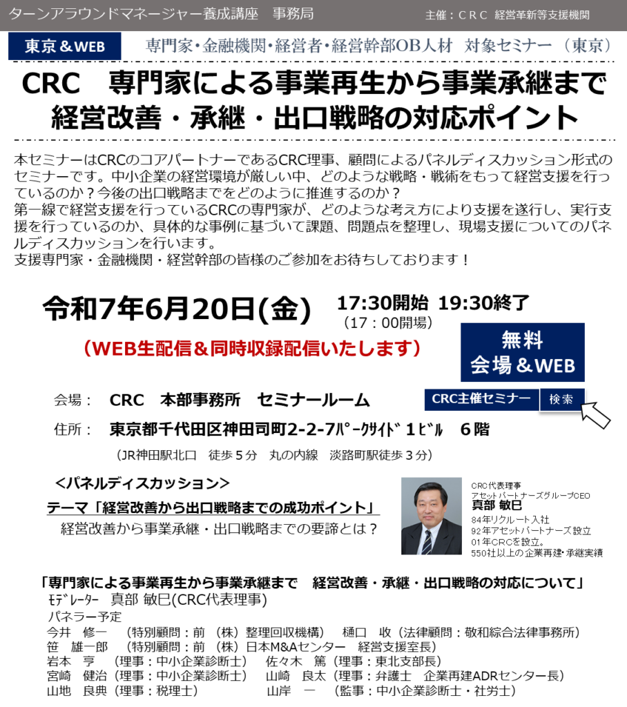本セミナーはCRCのコアパートナーであるCRC理事、顧問によるパネルディスカッション形式のセミナーです。 中小企業の経営環境 が厳しい中、どのような戦略・戦術をもって経営支援を行っているのか?今後の出口戦略までをどのように推進するのか?第一線で経営支援を行っているCRCの専門家が、どのような考え方により支援を遂行し、実行支援を行っているのか、具体的な事例に基づいて課題、問題点を整理し、現場支援についてのパネルディスカッションを行います。支援専門家・金融機関・経営幹部の皆様のご参加をお待ちしております!