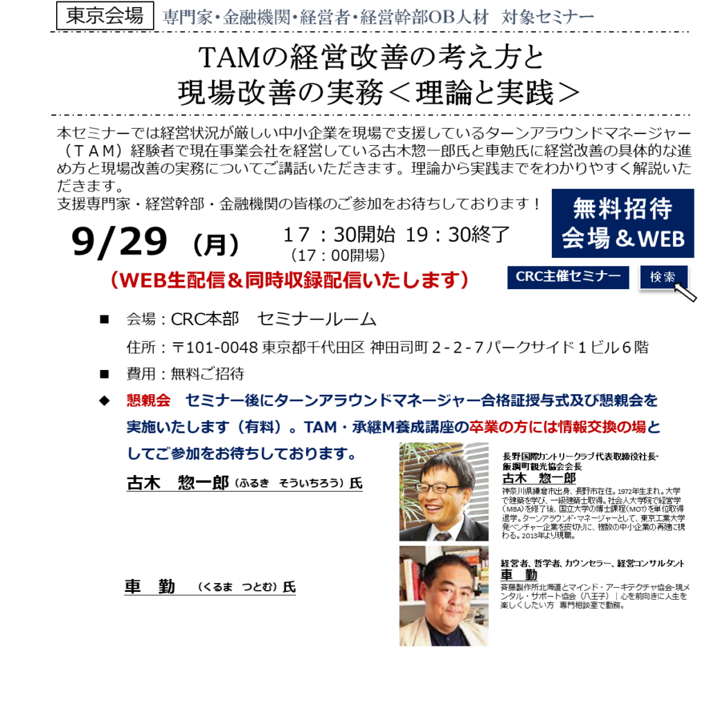 本セミナーでは経営状況が厳しい中小企業を現場で支援しているターンアラウンドマネージャー（ＴＡＭ）経験者で現在事業会社を経営している古木惣一郎氏と車勉氏に 経営改善の具体的な進め方と現場改善の実務 についてご講話いただきます。理論から実践までをわかりやすく解説いただきます。支援専門家・経営幹部・金融機関の皆様のご参加をお待ちしております！