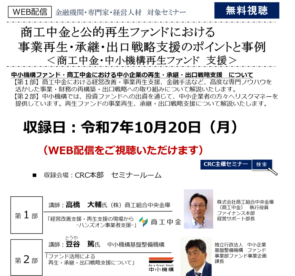 【第１部】商工中金における経営改善・事業再生支援、金融手法など、高度な専門ノウハウを活かした事業・財務の再構築・出口戦略への取り組みについて解説いたします。【第２部】中小機構では、投資ファンドへの出資を通じて、中小企業者の方々へリスクマネーを提供しています。再生ファンドの 事業再生、承継・出口戦略支援 について解説いたします。