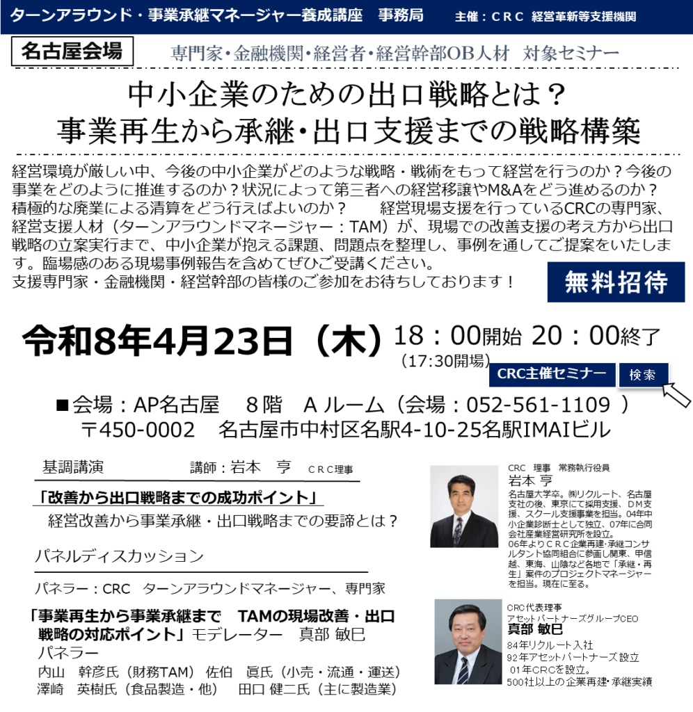 経営環境が厳しい中、今後の中小企業がどのような戦略・戦術をもって経営を行うのか?今後の事業をどのように推進するのか?状況によって第三者への経営移譲やM&Aをどう進めるのか?積極的な廃業による清算をどう行えばよいのか? 経営現場支援を行っているCRCの専門家、経営支援人材(ターンアラウンドマネージャー:TAM)が、 現場での改善支援 の考え方から出口戦略の立案実行まで、中小企業が抱える課題、問題点を整理し、事例を通してご提案をいたします。臨場感のある現場事例報告を含めてぜひご受講ください。支援専門家・金融機関・経営幹部の皆様のご参加をお待ちしております!